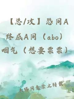 【總/攻】恐同A終成A同（abo）