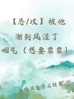 【總/攻】被他潮到風(fēng)濕了