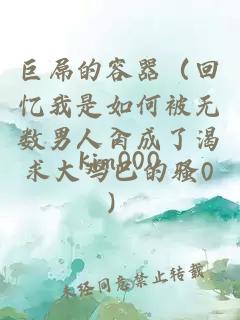 巨屌的容器（回憶我是如何被無數(shù)男人肏成了渴求大雞巴的騷0）