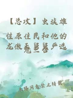 【總攻】蟲(chóng)族雄性原住民和他的龍傲天舅舅嚴(yán)選