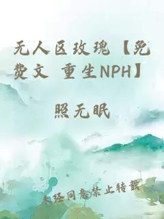 無人區(qū)玫瑰【免費(fèi)文 重生NPH】
