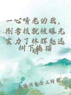 一心啃老的我，剛考核就被曝光實(shí)力了林輝趙遠(yuǎn)明
