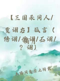 【三國殺同人/賈詡右】狐言（繡詡/儒詡/丕詡/？詡）