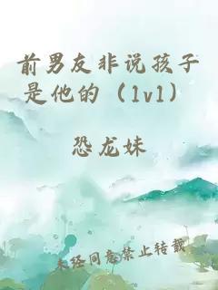 前男友非說孩子是他的（1v1）