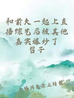 和前夫一起上直播綜藝后被其他嘉賓爆炒了