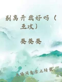 別離開我好嗎（互攻）