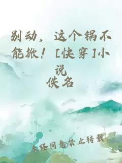 別動(dòng)，這個(gè)鍋不能掀！[快穿]小說(shuō)